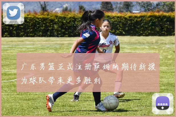 广东男篮正式注册萨姆纳期待新援为球队带来更多胜利