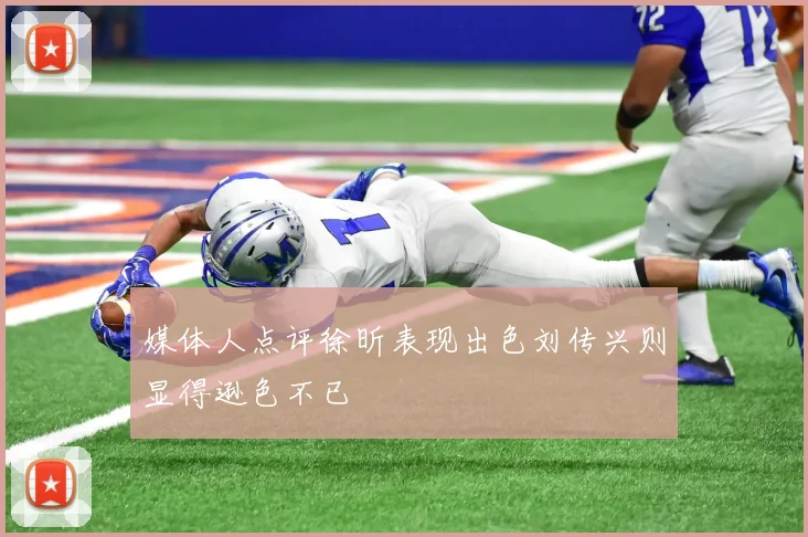 媒体人点评徐昕表现出色刘传兴则显得逊色不已