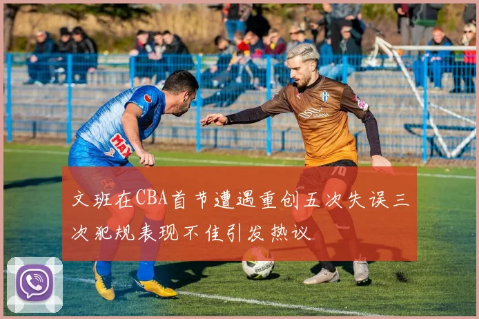 文班在CBA首节遭遇重创五次失误三次犯规表现不佳引发热议
