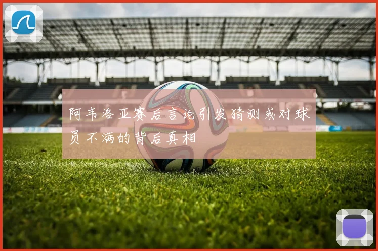 阿韦洛亚赛后言论引发猜测或对球员不满的背后真相