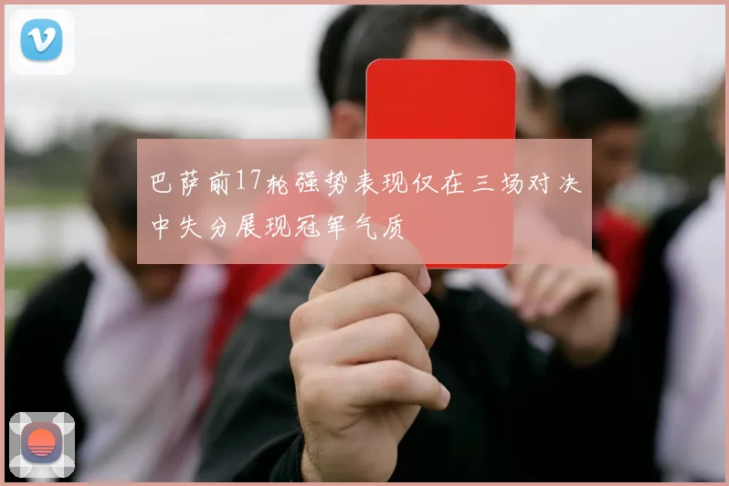 巴萨前17轮强势表现仅在三场对决中失分展现冠军气质