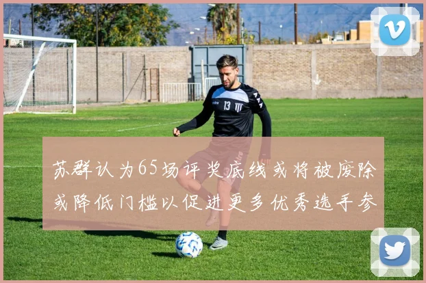 苏群认为65场评奖底线或将被废除或降低门槛以促进更多优秀选手参与