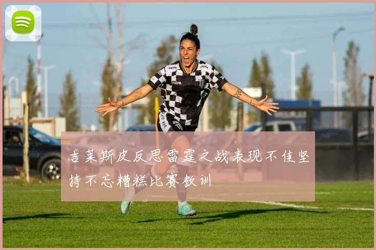 吉莱斯皮反思雷霆之战表现不佳坚持不忘糟糕比赛教训
