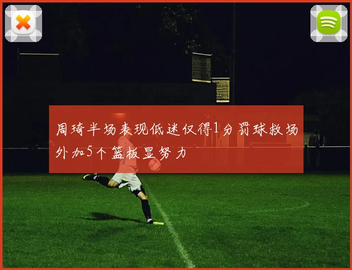 周琦半场表现低迷仅得1分罚球救场外加5个篮板显努力