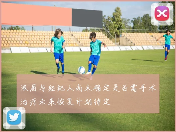 浓眉与经纪人尚未确定是否需手术治疗未来恢复计划待定